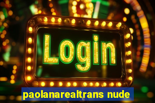 paolanarealtrans nude